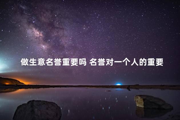 做生意名誉重要吗 名誉对一个人的重要性